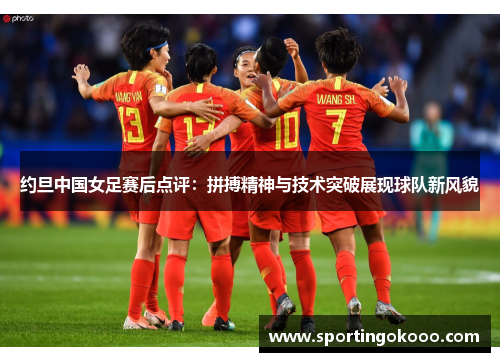 约旦中国女足赛后点评：拼搏精神与技术突破展现球队新风貌